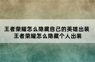 王者荣耀怎么隐藏自己的英雄出装 王者荣耀怎么隐藏个人出装